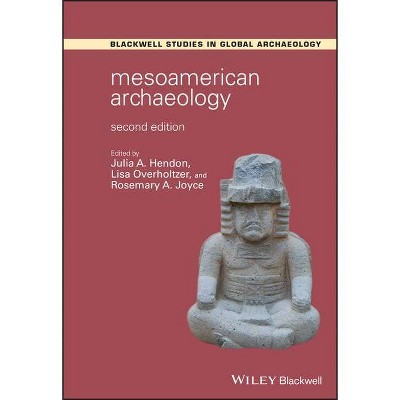 Mesoamerican Archaeology - (Wiley Blackwell Studies in Global Archaeology) 2nd Edition by  Julia A Hendon & Lisa Overholtzer & Rosemary A Joyce