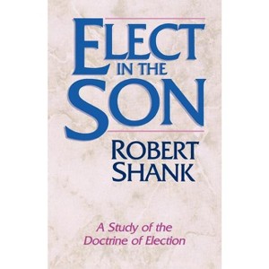 Elect in the Son - by  Robert Shank (Paperback) - 1 of 1