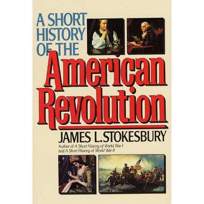 A Short History of the American Revolution - by  James L Stokesbury (Paperback)