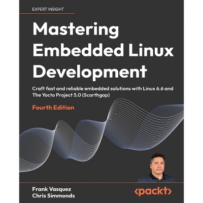 Mastering Embedded Linux Development - Fourth Edition - 4th Edition by  Frank Vasquez & Chris Simmonds (Paperback)
