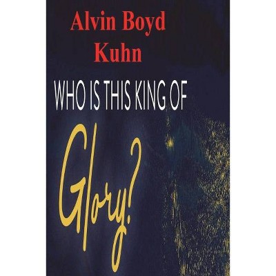 Who is this King of Glory? - by  Alvin Boyd Kuhn (Paperback)