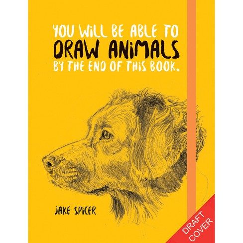 You Will Be Able To Draw Animals By The End Of This Book - By Jake Spicer  (paperback) : Target