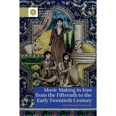 Music Making in Iran from the 15th to the Early 20th Century - (Music and Performance in Muslim Contexts) by Amir Hosein Pourjavady