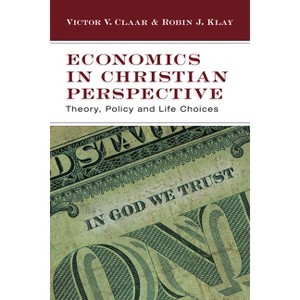 Economics in Christian Perspective - by  Victor V Claar & Robin J Klay (Paperback) - 1 of 1