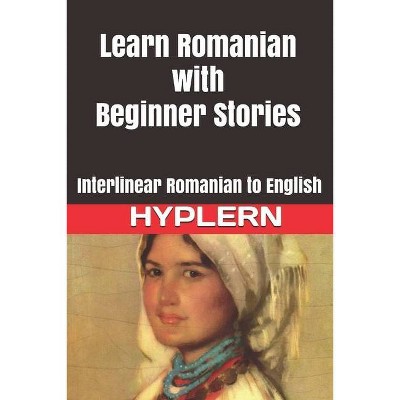 Learn Romanian with Beginner Stories - (Learn Romanian with Interlinear Stories for Beginners and Advanced Readers) (Paperback)