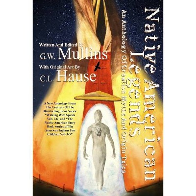 Native American Legends An Anthology of Creation Myths and Origin Tales - by  G W Mullins (Paperback)