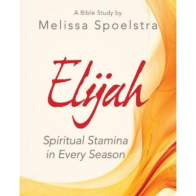 Elijah - Women's Bible Study Participant Workbook - by  Melissa Spoelstra (Paperback)