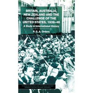 Britain, Australia, New Zealand and the Challenge of the United States, 1939-46 - (Studies in Military and Strategic History) by  P Orders - 1 of 1