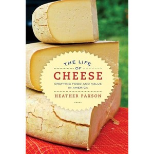 The Life of Cheese - (California Studies in Food and Culture) by  Heather Paxson (Paperback) - 1 of 1