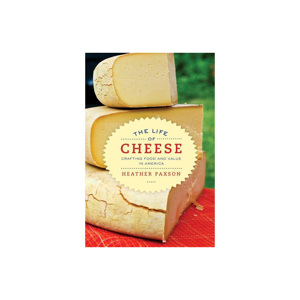 The Life of Cheese - (California Studies in Food and Culture) by Heather Paxson (Paperback)