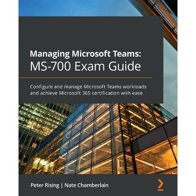 Managing Microsoft Teams MS-700 Exam Guide - by  Peter Rising & Nate Chamberlain (Paperback)