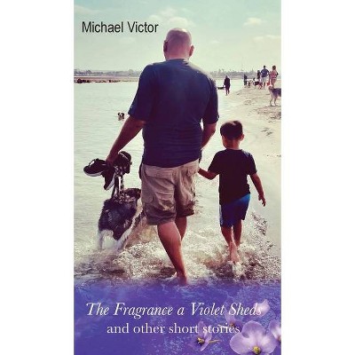 The Fragrance a Violet Sheds and other short stories - by  Michael Victor (Hardcover)