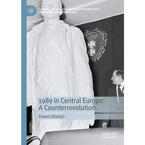 1989 in Central Europe: A Counterrevolution - (Central and Eastern European Perspectives on International R) by  Pawel Ukielski (Hardcover) - 1 of 1