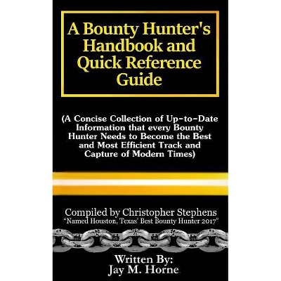 A Bounty Hunter's Handbook and Quick Reference Guide - by  Christopher Stephens & Jay M Horne (Paperback)