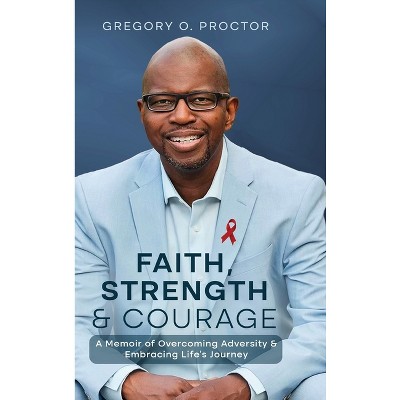 Faith, Strength, And Courage - by Gregory O Proctor