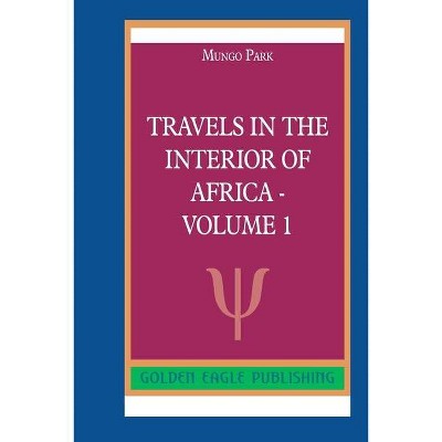 Travels in the Interior of Africa - Volume 1 - by  Mungo Park (Paperback)