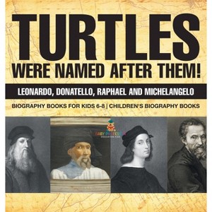 Turtles Were Named After Them! Leonardo, Donatello, Raphael and Michelangelo - Biography Books for Kids 6-8 Children's Biography Books - (Hardcover) - 1 of 1