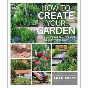 How to Create Your Garden - by  Adam Frost (Paperback) - 1 of 1