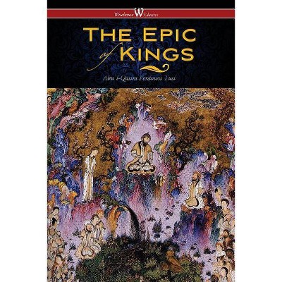 The Epic of Kings- Hero Tales of Ancient Persia (Wisehouse Classics - The Authoritative Edition) - by  Abu&#702 & l-Qasim Ferdowsi Tusi (Paperback)