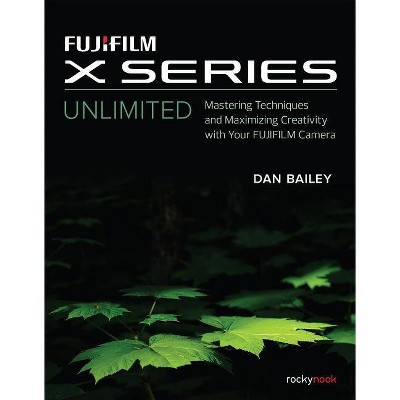 Fujifilm X Series Unlimited - by  Dan Bailey (Paperback)