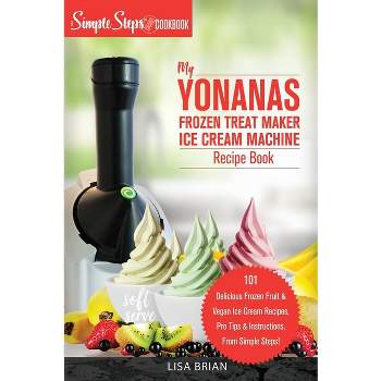 My Yonanas Frozen Treat Maker Ice Cream Machine Recipe Book, A Simple Steps Brand Cookbook - (Sorbet Maker, Vegan Gifts (Book 1)) by  Lisa Brian