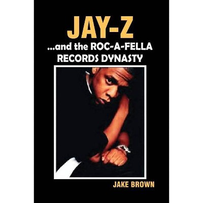 Jay Z and the Roc-A-Fella Records Dynasty - by  Jake Brown (Paperback)