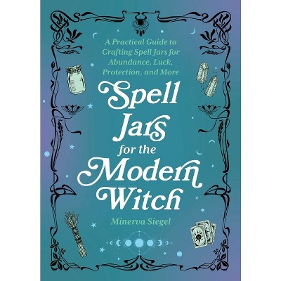 Spell Jars for the Modern Witch - (Books for Modern Witches) by  Minerva Siegel (Hardcover)
