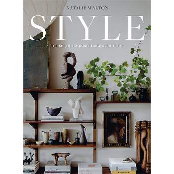 Style: The Art of Creating a Beautiful Home - by  Natalie Walton (Hardcover)