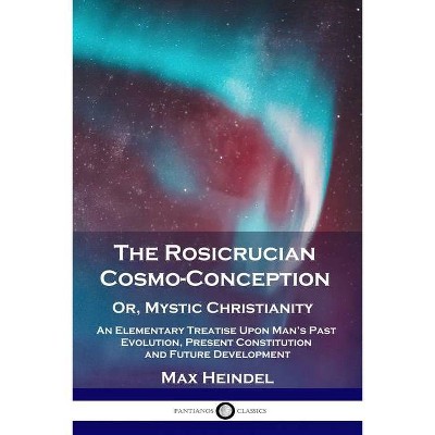 The Rosicrucian Cosmo-Conception, Or, Mystic Christianity - by  Max Heindel (Paperback)