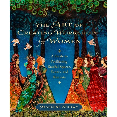 The Art of Creating Workshops for Women - by  Marlene Schiwy (Paperback)