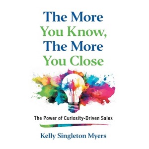 The More You Know, the More You Close - by  Kelly Singleton Myers (Hardcover) - 1 of 1