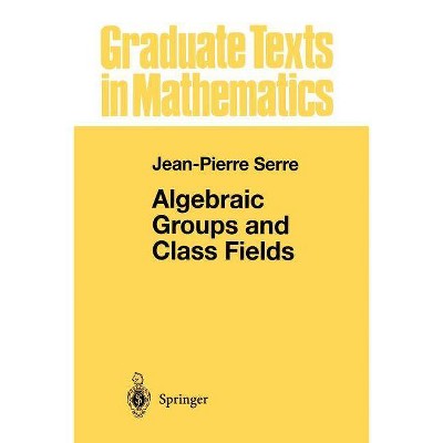 Algebraic Groups and Class Fields - (Graduate Texts in Mathematics) by  Jean-Pierre Serre (Paperback)