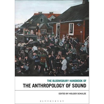 The Bloomsbury Handbook of the Anthropology of Sound - (Bloomsbury Handbooks) by  Holger Schulze (Hardcover)