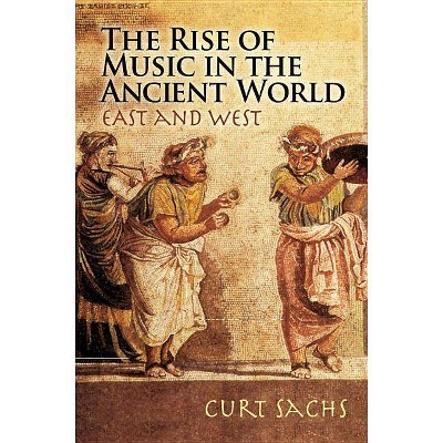 The Rise of Music in the Ancient World - (Dover Books on Music) by  Curt Sachs (Paperback)