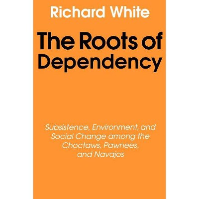 The Roots of Dependency - by  Richard White (Paperback)