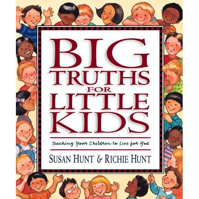 Big Truths for Little Kids - by  Susan Hunt & Richie Hunt (Hardcover)