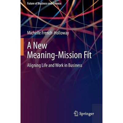 A New Meaning-Mission Fit - (Future of Business and Finance) by  Michelle French-Holloway (Paperback)