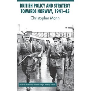 British Policy and Strategy Towards Norway, 1941-45 - (Studies in Military and Strategic History) by  C Mann (Hardcover) - 1 of 1