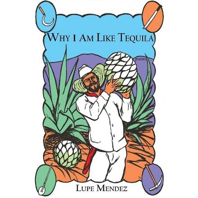 Why I Am Like Tequila - by  Lupe Mendez (Paperback)