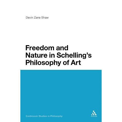 Freedom and Nature in Schelling's Philosophy of Art - (Continuum Studies in Philosophy) by  Devin Zane Shaw (Paperback)