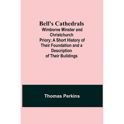 Bell'S Cathedrals; Wimborne Minster And Christchurch Priory; A Short History Of Their Foundation And A Description Of Their Buildings - (Paperback)