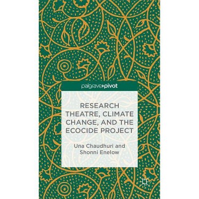 Research Theatre, Climate Change, and the Ecocide Project: A Casebook - (Palgrave Pivot) by  U Chaudhuri & S Enelow (Hardcover)