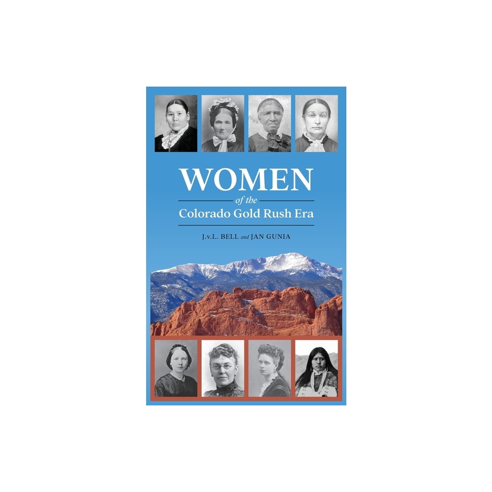 Women of the Colorado Gold Rush Era - by J V L Bell & Jan Gunia (Hardcover)