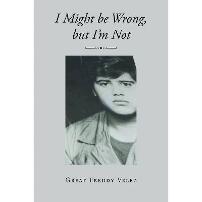 I Might be Wrong, but I'm Not - by  Great Freddy Velez (Paperback)