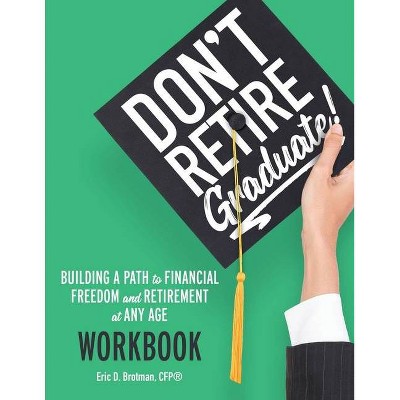 Don't Retire... Graduate! Workbook - by  Eric D Brotman (Paperback)