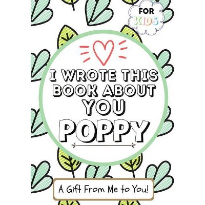 I Wrote This Book About You Poppy - by  The Life Graduate Publishing Group (Paperback)