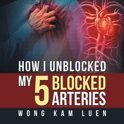 How I Unblocked My 5 Blocked Arteries - by  Wong Kam Luen (Paperback)