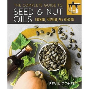 The Complete Guide to Seed and Nut Oils - by  Bevin Cohen (Paperback) - 1 of 1