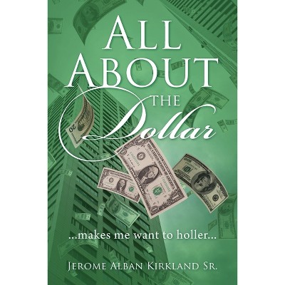 All About the Dollar...makes me want to holler... - by  Jerome Alban Kirkland (Paperback)