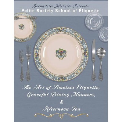 The Art of Timeless Étiquette, Graceful Dining Manners, & Afternoon Tea - by  Bernadette Michelle Petrotta (Paperback)